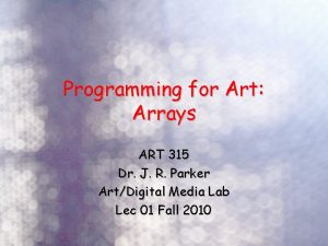 Programming for Art Arrays ART 315 Dr J Programming for Art Arrays ART 315 Dr J