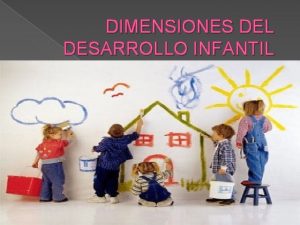 DIMENSIONES DEL DESARROLLO INFANTIL Dimensiones y Pilares Las