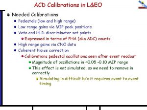 ACD Calibrations in LEO Needed Calibrations Pedestals low