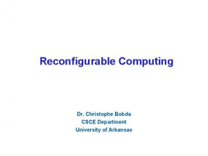 Reconfigurable Computing Dr Christophe Bobda CSCE Department University