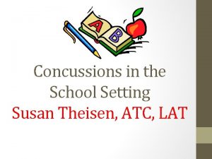 Concussions in the School Setting Susan Theisen ATC