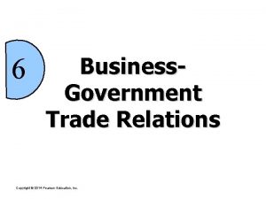 6 Business Government Trade Relations Copyright 2014 Pearson