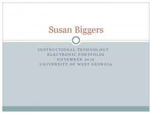 Susan Biggers INSTRUCTIONAL TECHNOLOGY ELECTRONIC PORTFOLIO NOVEMBER 2010