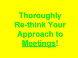 Thoroughly Rethink Your Approach to Meetings Bitch all