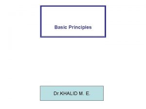 Basic Principles Dr KHALID M E Basic Principles