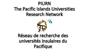 PIURN The Pacific Islands Universities Research Network Rseau