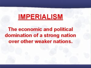 IMPERIALISM The economic and political domination of a