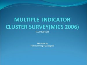 MULTIPLE INDICATOR CLUSTER SURVEYMICS 2006 MAIN RESULTS Presented