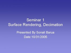 Seminar 1 Surface Rendering Decimation Presented By Sonali