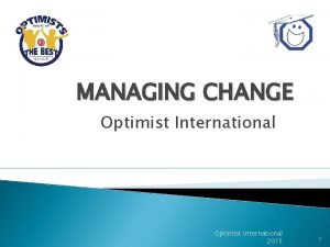 MANAGING CHANGE Optimist International 2015 1 The secret