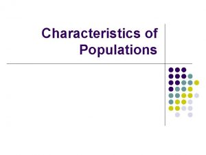 Characteristics of Populations CHARACTERISTICS of POPULATIONS l l