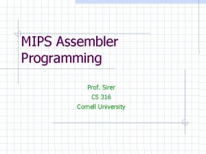 MIPS Assembler Programming Prof Sirer CS 316 Cornell
