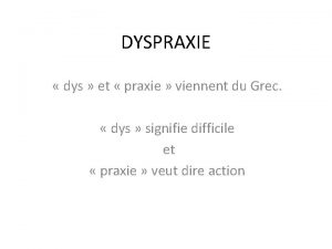 DYSPRAXIE dys et praxie viennent du Grec dys