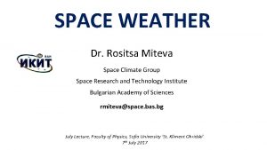 SPACE WEATHER Dr Rositsa Miteva Space Climate Group