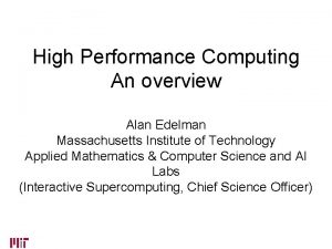 High Performance Computing An overview Alan Edelman Massachusetts