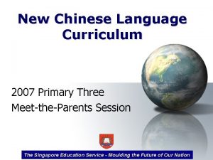 New Chinese Language Curriculum 2007 Primary Three MeettheParents