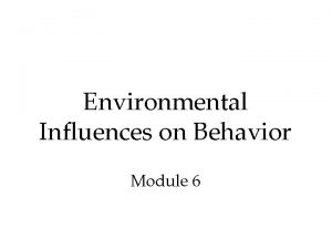 Environmental Influences on Behavior Module 6 Environment and