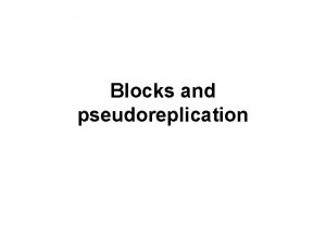 Blocks and pseudoreplication This lecture will cover Blocks