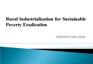 Rural Industrialization for Sustainable Poverty Eradication Mahbubul Islam