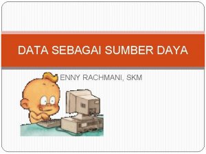 DATA SEBAGAI SUMBER DAYA ENNY RACHMANI SKM SUMBER