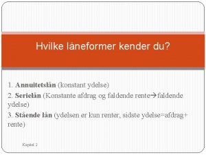 Hvilke lneformer kender du 1 Annuitetsln konstant ydelse