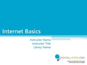 Internet Basics Instructor Name Instructor Title Library Name