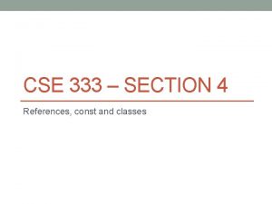 CSE 333 SECTION 4 References const and classes