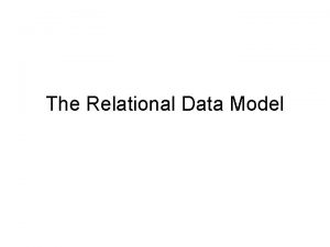 The Relational Data Model Why Relational Model Most