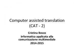 Computer assisted translation CAT 2 Cristina Bosco Informatica