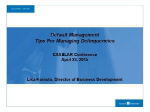 Default Management Tips For Managing Delinquencies CAASLAR Conference