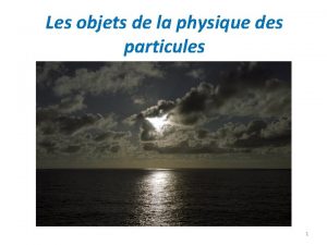 Les objets de la physique des particules 1