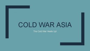 COLD WAR ASIA The Cold War Heats Up