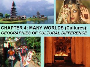 CHAPTER 4 MANY WORLDS Cultures GEOGRAPHIES OF CULTURAL