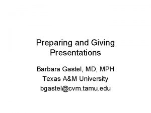 Preparing and Giving Presentations Barbara Gastel MD MPH