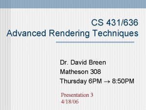 CS 431636 Advanced Rendering Techniques Dr David Breen