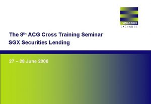 The 8 th ACG Cross Training Seminar SGX