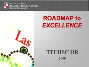 ROADMAP to EXCELLENCE TTUHSC HR 2009 Why strategic