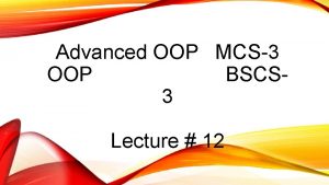 Advanced OOP MCS3 OOP BSCS 3 Lecture 12
