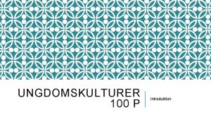 UNGDOMSKULTURER 100 P Introduktion SYFTET MED KURSEN KUNSKAPER