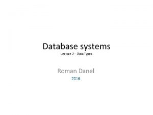 Database systems Lecture 2 Data Types Roman Danel