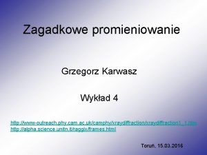 Zagadkowe promieniowanie Grzegorz Karwasz Wykad 4 http wwwoutreach