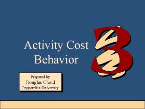 Activity Cost Behavior Prepared by Douglas Cloud Pepperdine