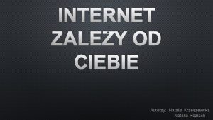 INTERNET ZALEY OD CIEBIE Autorzy Natalia Krzeszewska Natalia