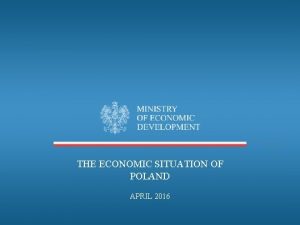 THE ECONOMIC SITUATION OF POLAND APRIL 2016 Poland
