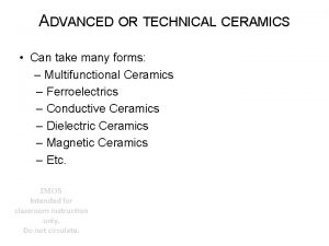 ADVANCED OR TECHNICAL CERAMICS Can take many forms