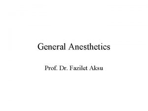 General Anesthetics Prof Dr Fazilet Aksu General anesthesia