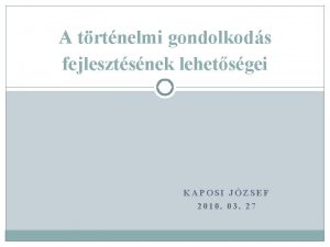 A trtnelmi gondolkods fejlesztsnek lehetsgei KAPOSI JZSEF 2010