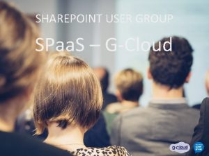 SHAREPOINT USER GROUP SPaa S GCloud Introduction GCloud