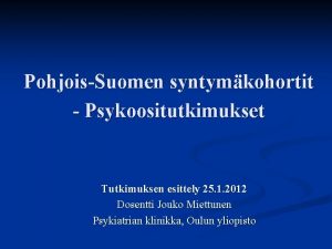 PohjoisSuomen syntymkohortit Psykoositutkimukset Tutkimuksen esittely 25 1 2012