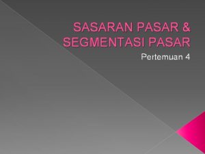 SASARAN PASAR SEGMENTASI PASAR Pertemuan 4 Pengertian Segmentasi